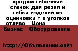 продам гибочный станок для резки и гибки изделий из оцинковки т.е.уголков,отливо › Цена ­ 70 000 -  Бизнес » Оборудование   